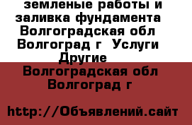 земленые работы и заливка фундамента - Волгоградская обл., Волгоград г. Услуги » Другие   . Волгоградская обл.,Волгоград г.